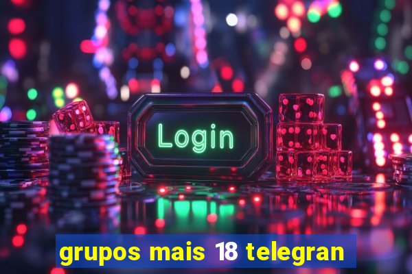 grupos mais 18 telegran